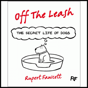 Off The Leash - The Secret Life Of Dogs by Rupert Fawcett